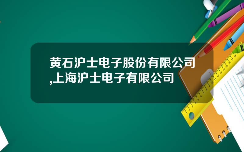 黄石沪士电子股份有限公司,上海沪士电子有限公司