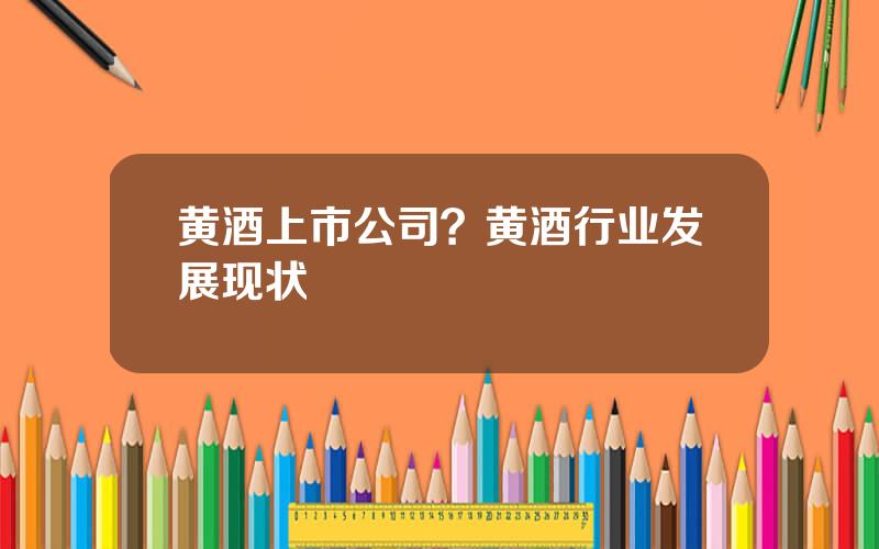黄酒上市公司？黄酒行业发展现状